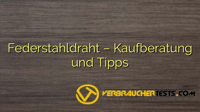 Federstahldraht – Kaufberatung und Tipps