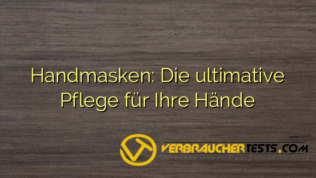 Handmasken: Die ultimative Pflege für Ihre Hände