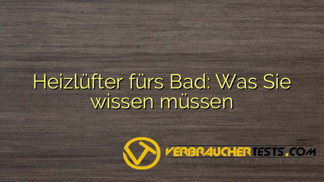 Heizlüfter fürs Bad: Was Sie wissen müssen