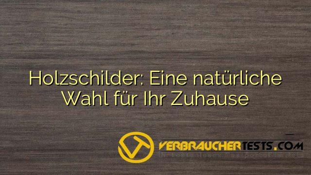 Holzschilder: Eine natürliche Wahl für Ihr Zuhause