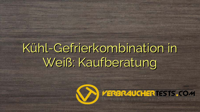Kühl-Gefrierkombination in Weiß: Kaufberatung