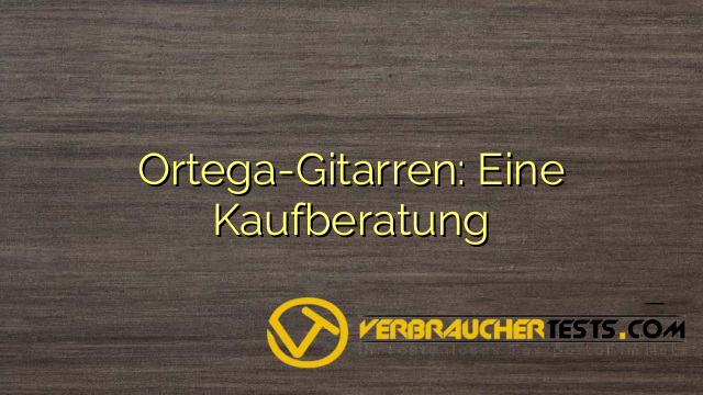 Ortega-Gitarren: Eine Kaufberatung
