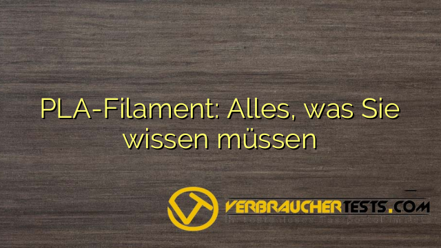 PLA-Filament: Alles, was Sie wissen müssen