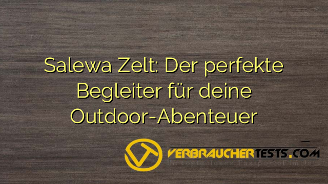 Salewa Zelt: Der perfekte Begleiter für deine Outdoor-Abenteuer