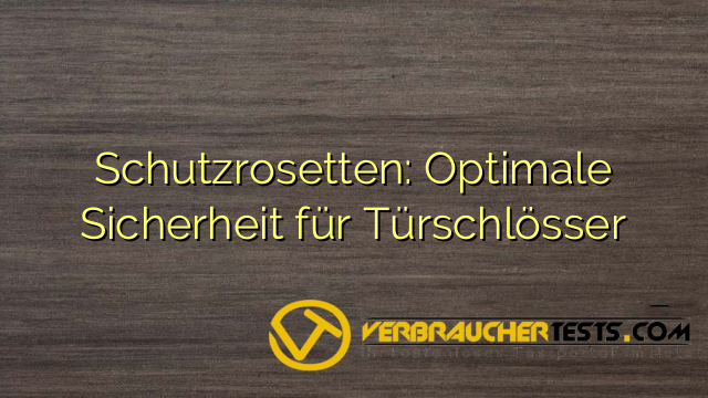 Schutzrosetten: Optimale Sicherheit für Türschlösser