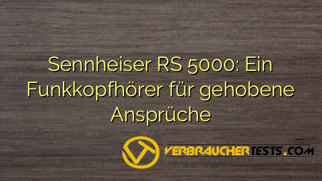 Sennheiser RS 5000: Ein Funkkopfhörer für gehobene Ansprüche