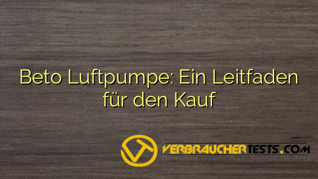 Beto Luftpumpe: Ein Leitfaden für den Kauf