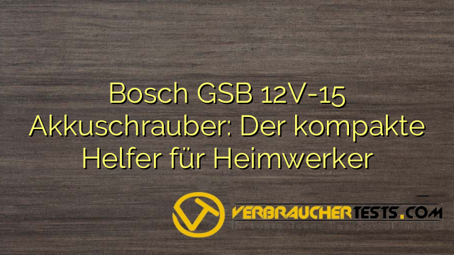 Bosch GSB 12V-15 Akkuschrauber: Der kompakte Helfer für Heimwerker