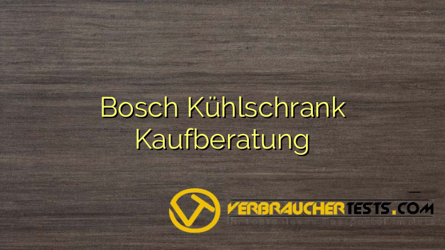 Bosch Kühlschrank Kaufberatung