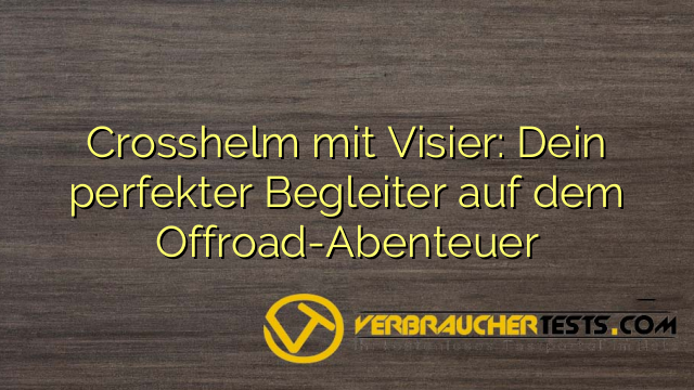 Crosshelm mit Visier: Dein perfekter Begleiter auf dem Offroad-Abenteuer
