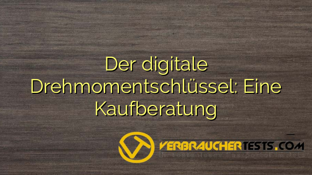 Der digitale Drehmomentschlüssel: Eine Kaufberatung