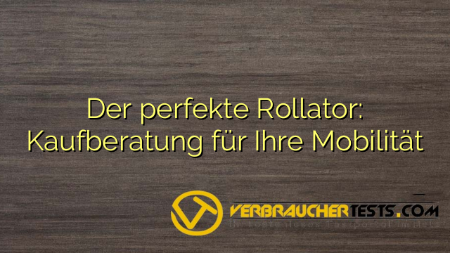 Der perfekte Rollator: Kaufberatung für Ihre Mobilität
