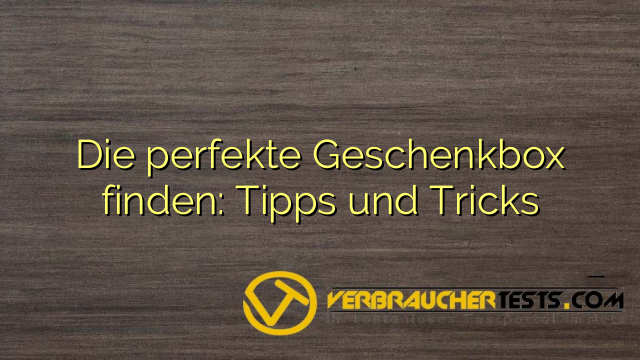Die perfekte Geschenkbox finden: Tipps und Tricks