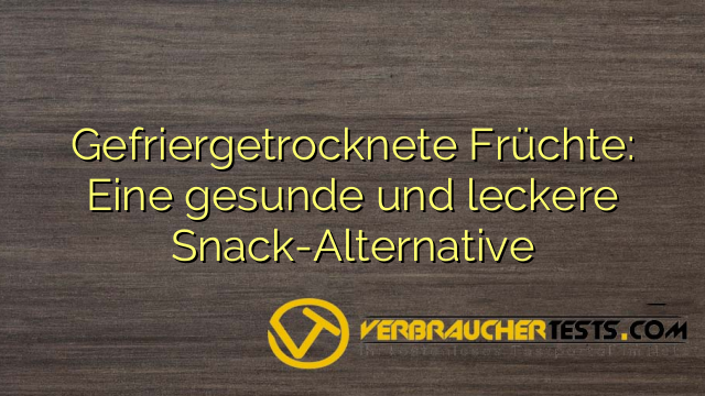 Gefriergetrocknete Früchte: Eine gesunde und leckere Snack-Alternative