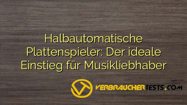 Halbautomatische Plattenspieler: Der ideale Einstieg für Musikliebhaber
