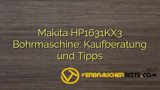 Makita HP1631KX3 Bohrmaschine: Kaufberatung und Tipps
