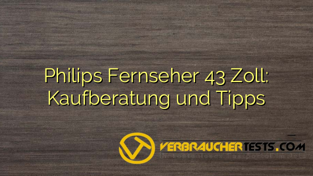 Philips Fernseher 43 Zoll: Kaufberatung und Tipps