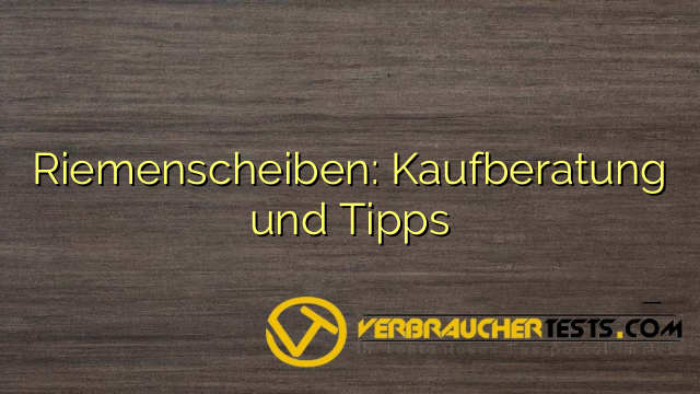 Riemenscheiben: Kaufberatung und Tipps