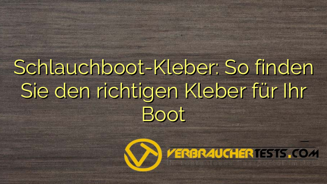 Schlauchboot-Kleber: So finden Sie den richtigen Kleber für Ihr Boot