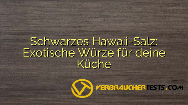 Schwarzes Hawaii-Salz: Exotische Würze für deine Küche