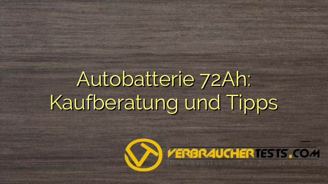 Autobatterie 72Ah: Kaufberatung und Tipps