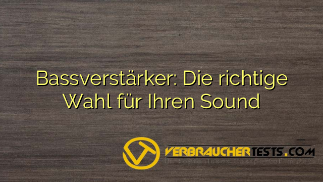 Bassverstärker: Die richtige Wahl für Ihren Sound