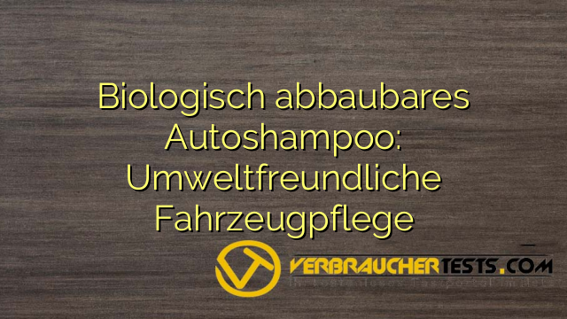 Biologisch abbaubares Autoshampoo: Umweltfreundliche Fahrzeugpflege