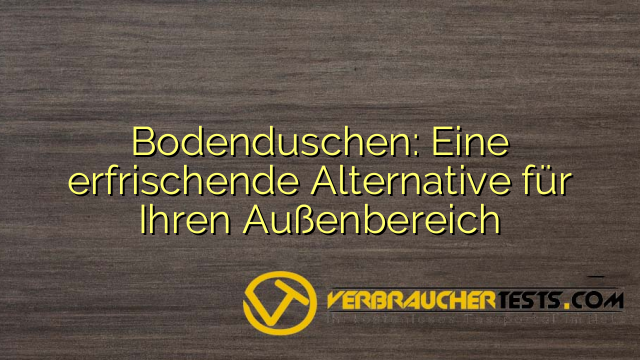 Bodenduschen: Eine erfrischende Alternative für Ihren Außenbereich