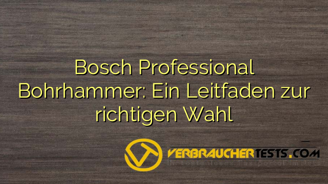 Bosch Professional Bohrhammer: Ein Leitfaden zur richtigen Wahl