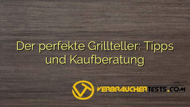 Der perfekte Grillteller: Tipps und Kaufberatung