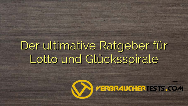 Der ultimative Ratgeber für Lotto und Glücksspirale