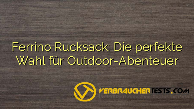 Ferrino Rucksack: Die perfekte Wahl für Outdoor-Abenteuer