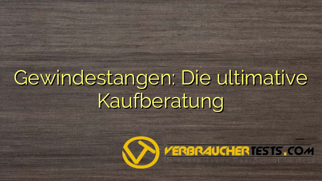Gewindestangen: Die ultimative Kaufberatung