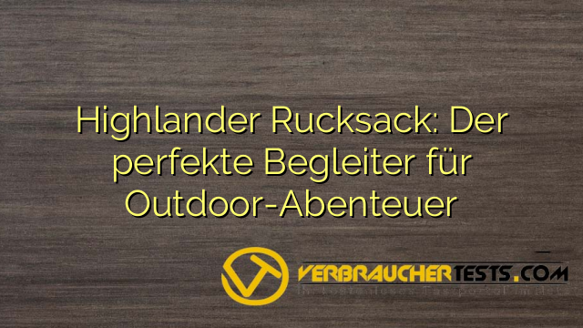 Highlander Rucksack: Der perfekte Begleiter für Outdoor-Abenteuer