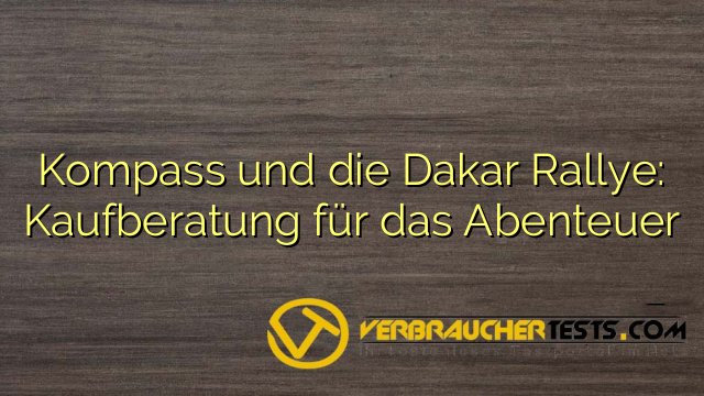 Kompass und die Dakar Rallye: Kaufberatung für das Abenteuer