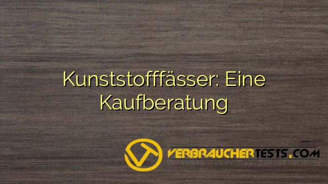 Kunststofffässer: Eine Kaufberatung