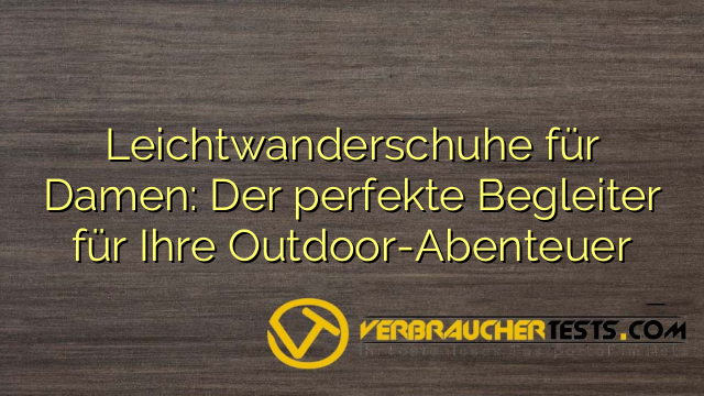 Leichtwanderschuhe für Damen: Der perfekte Begleiter für Ihre Outdoor-Abenteuer