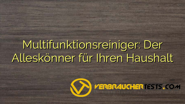 Multifunktionsreiniger: Der Alleskönner für Ihren Haushalt