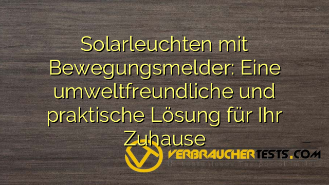 Solarleuchten mit Bewegungsmelder: Eine umweltfreundliche und praktische Lösung für Ihr Zuhause