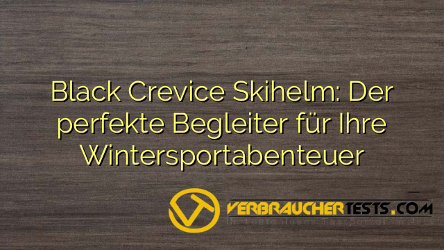 Black Crevice Skihelm: Der perfekte Begleiter für Ihre Wintersportabenteuer