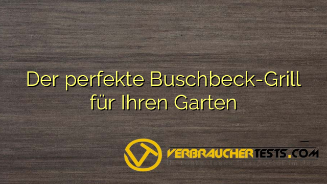 Der perfekte Buschbeck-Grill für Ihren Garten