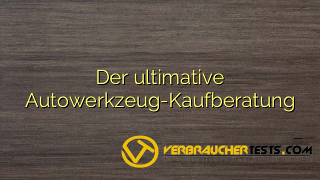 Der ultimative Autowerkzeug-Kaufberatung