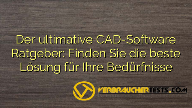 Der ultimative CAD-Software Ratgeber: Finden Sie die beste Lösung für Ihre Bedürfnisse