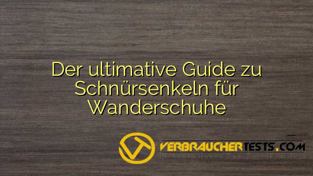 Der ultimative Guide zu Schnürsenkeln für Wanderschuhe