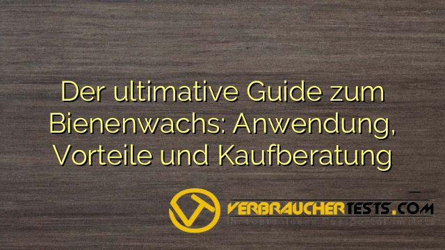Der ultimative Guide zum Bienenwachs: Anwendung, Vorteile und Kaufberatung