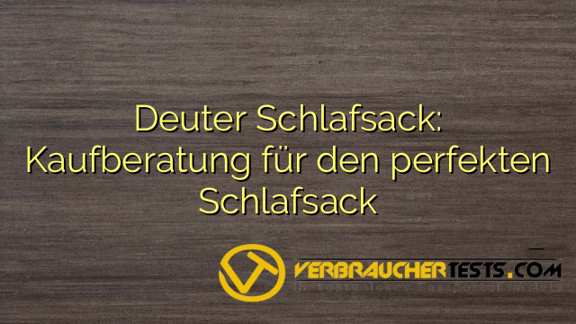 Deuter Schlafsack: Kaufberatung für den perfekten Schlafsack