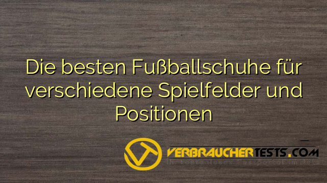 Die besten Fußballschuhe für verschiedene Spielfelder und Positionen