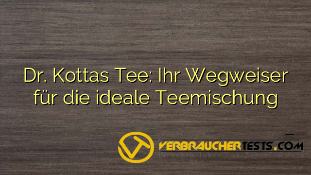 Dr. Kottas Tee: Ihr Wegweiser für die ideale Teemischung