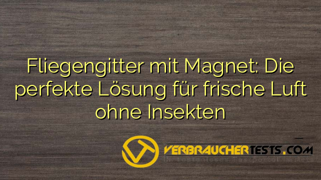 Fliegengitter mit Magnet: Die perfekte Lösung für frische Luft ohne Insekten