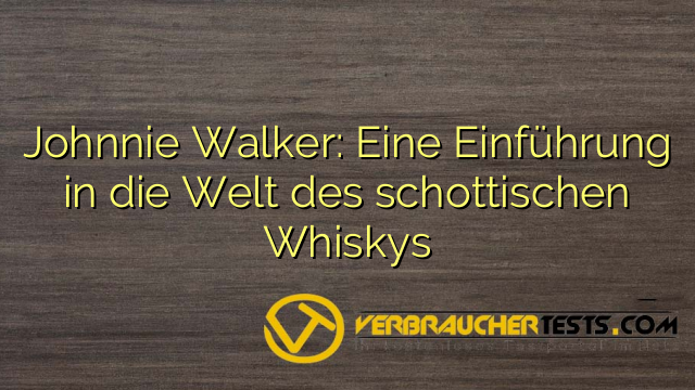 Johnnie Walker: Eine Einführung in die Welt des schottischen Whiskys